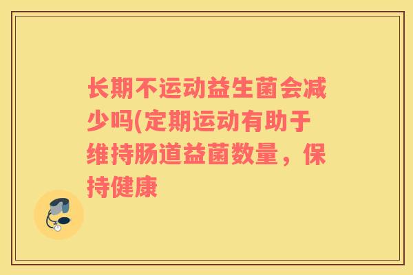 长期不运动益生菌会减少吗(定期运动有助于维持肠道益菌数量，保持健康