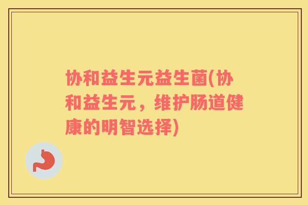 协和益生元益生菌(协和益生元，维护肠道健康的明智选择)