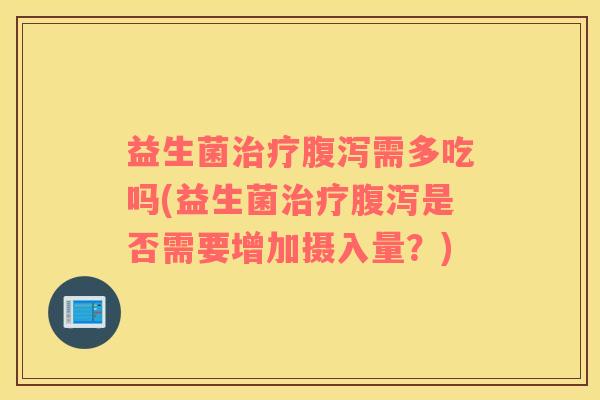 益生菌需多吃吗(益生菌是否需要增加摄入量？)