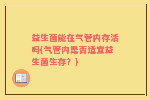 益生菌能在气管内存活吗(气管内是否适宜益生菌生存？)