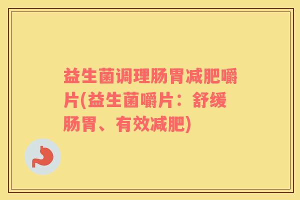 益生菌调理肠胃嚼片(益生菌嚼片：舒缓肠胃、有效)