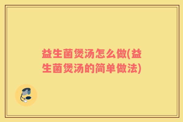 益生菌煲汤怎么做(益生菌煲汤的简单做法)