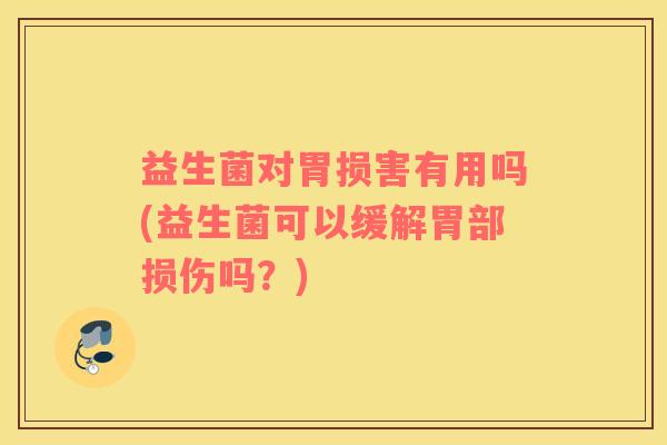 益生菌对胃损害有用吗(益生菌可以缓解胃部损伤吗?) 益生菌对胃损害有用吗(益生菌可以缓解胃部损伤吗?)