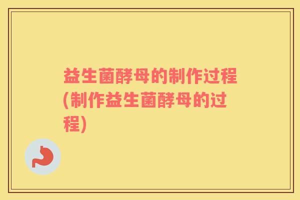 益生菌酵母的制作过程(制作益生菌酵母的过程)