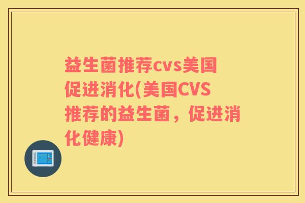 益生菌推荐cvs美国促进消化(美国CVS推荐的益生菌,促进消化健康) 益生菌推荐cvs美国促进消化(美国CVS推荐的益生菌,促进消化健康)