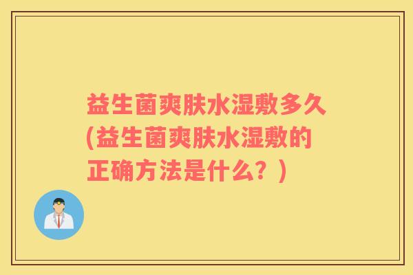 益生菌爽肤水湿敷多久(益生菌爽肤水湿敷的正确方法是什么？)