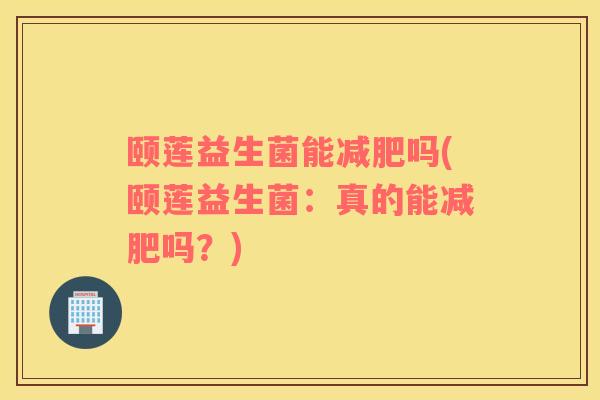 颐莲益生菌能吗(颐莲益生菌：真的能吗？)