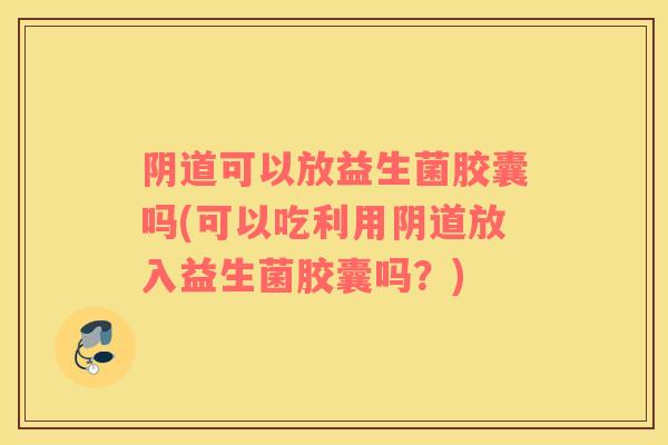 可以放益生菌胶囊吗(可以吃利用放入益生菌胶囊吗？)