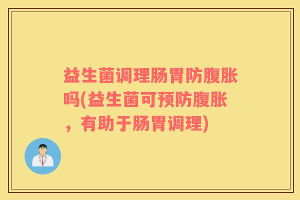 益生菌调理肠胃防吗(益生菌可，有助于肠胃调理)