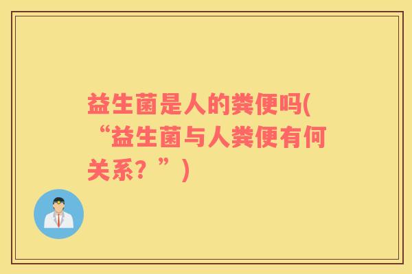 益生菌是人的粪便吗(“益生菌与人粪便有何关系？”)
