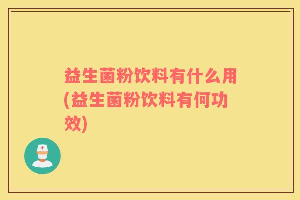 益生菌粉饮料有什么用(益生菌粉饮料有何功效)