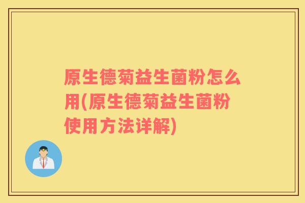 原生德菊益生菌粉怎么用(原生德菊益生菌粉使用方法详解) 原生德菊益生菌粉怎么用(原生德菊益生菌粉使用方法详解)