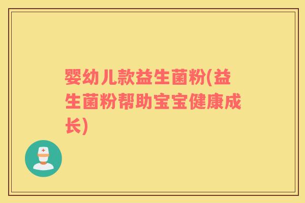 婴幼儿款益生菌粉(益生菌粉帮助宝宝健康成长) 婴幼儿款益生菌粉(益生菌粉帮助宝宝健康成长)