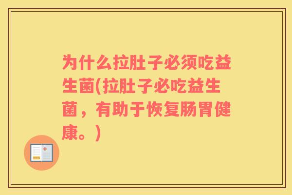 为什么拉肚子必须吃益生菌(拉肚子必吃益生菌，有助于恢复肠胃健康。)