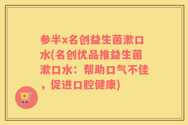 参半x名创益生菌漱口水(名创优品推益生菌漱口水:帮助口气不佳,促进口腔健康) 参半x名创益生菌漱口水(名创优品推益生菌漱口水:帮助口气不佳,促进口腔健康)