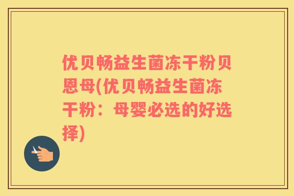 优贝畅益生菌冻干粉贝恩母(优贝畅益生菌冻干粉：母婴必选的好选择)
