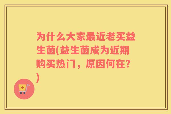 为什么大家近老买益生菌(益生菌成为近期购买热门，原因何在？)
