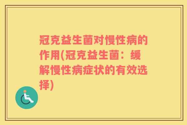 冠克益生菌对慢性的作用(冠克益生菌：缓解慢性症状的有效选择)