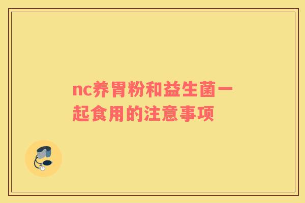 nc养胃粉和益生菌一起食用的注意事项