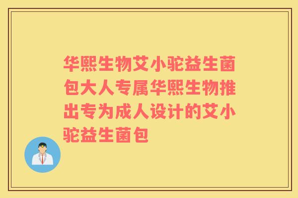 华熙生物艾小驼益生菌包大人专属华熙生物推出专为成人设计的艾小驼益生菌包