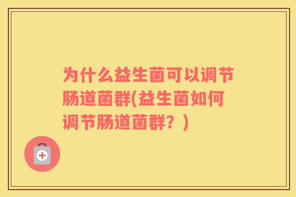 为什么益生菌可以调节肠道菌群(益生菌如何调节肠道菌群？)