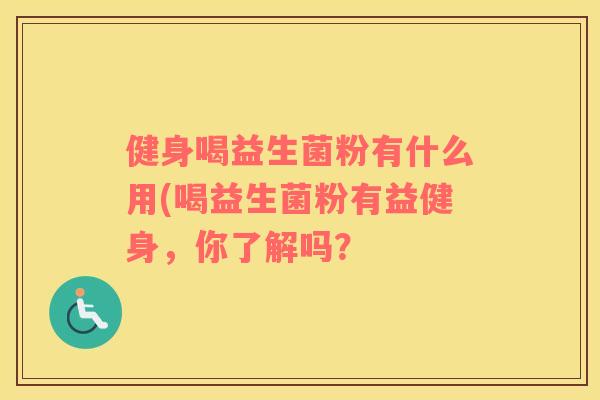 健身喝益生菌粉有什么用(喝益生菌粉有益健身，你了解吗？