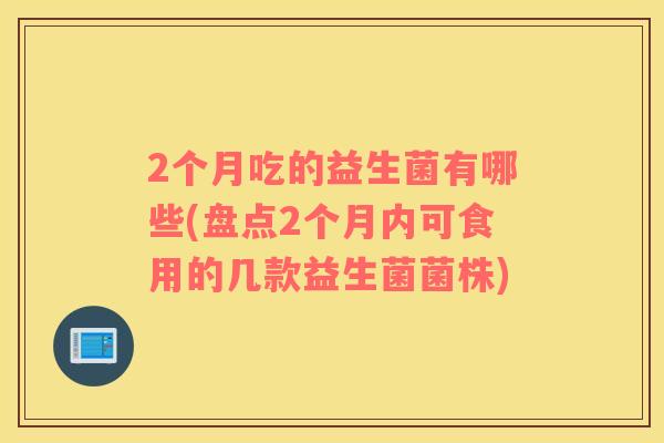 2个月吃的益生菌有哪些(盘点2个月内可食用的几款益生菌菌株)