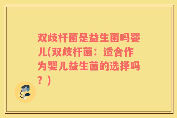 双歧杆菌是益生菌吗婴儿(双歧杆菌：适合作为婴儿益生菌的选择吗？)