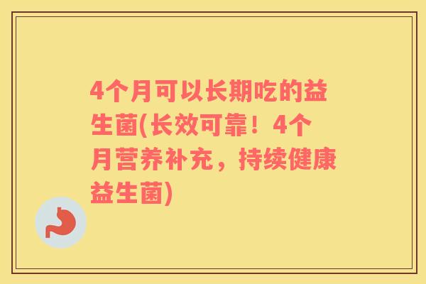 4个月可以长期吃的益生菌(长效可靠！4个月营养补充，持续健康益生菌)