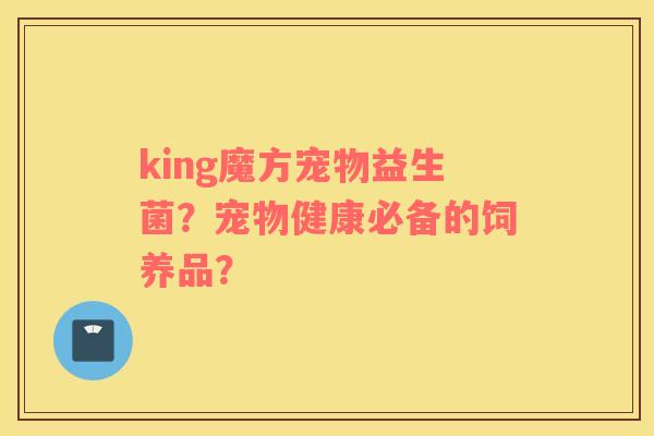 king魔方宠物益生菌？宠物健康必备的饲养品？