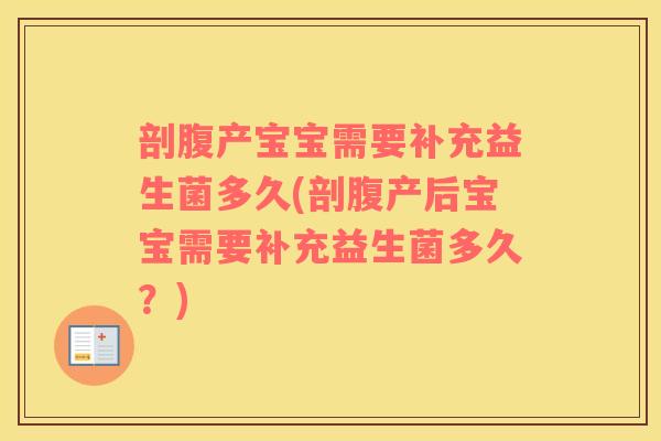 剖腹产宝宝需要补充益生菌多久(剖腹产后宝宝需要补充益生菌多久?) 剖腹产宝宝需要补充益生菌多久(剖腹产后宝宝需要补充益生菌多久?)