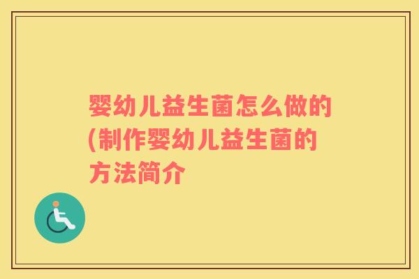 婴幼儿益生菌怎么做的(制作婴幼儿益生菌的方法简介