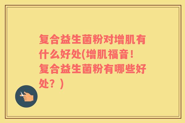 复合益生菌粉对增肌有什么好处(增肌福音！复合益生菌粉有哪些好处？)