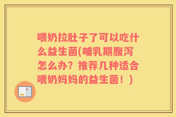 喂奶拉肚子了可以吃什么益生菌(哺乳期怎么办?推荐几种适合喂奶妈妈的益生菌!) 喂奶拉肚子了可以吃什么益生菌(哺乳期怎么办?推荐几种适合喂奶妈妈的益生菌!)