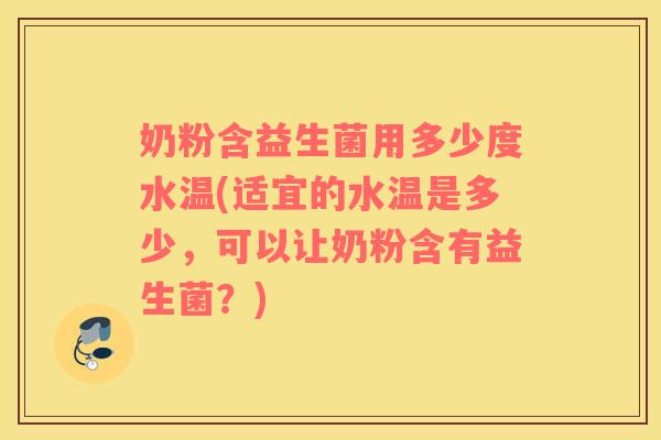 奶粉含益生菌用多少度水温(适宜的水温是多少，可以让奶粉含有益生菌？)