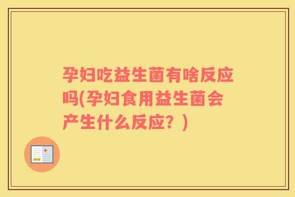 孕妇吃益生菌有啥反应吗(孕妇食用益生菌会产生什么反应？)