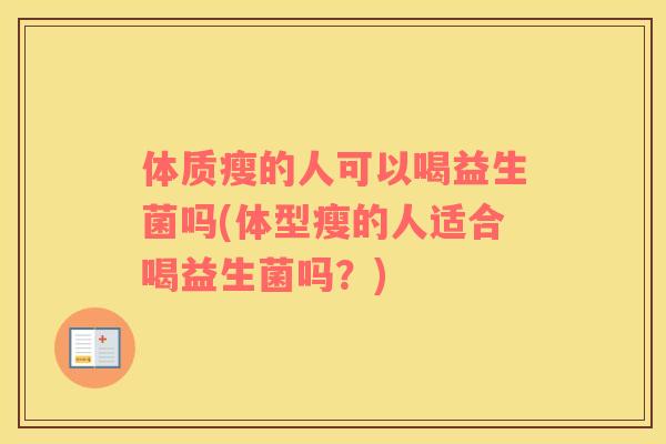 体质瘦的人可以喝益生菌吗(体型瘦的人适合喝益生菌吗?) 体质瘦的人可以喝益生菌吗(体型瘦的人适合喝益生菌吗?)