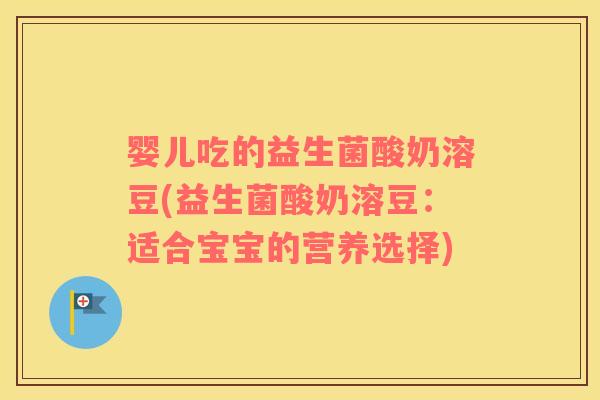 婴儿吃的益生菌酸奶溶豆(益生菌酸奶溶豆:适合宝宝的营养选择) 婴儿吃的益生菌酸奶溶豆(益生菌酸奶溶豆:适合宝宝的营养选择)