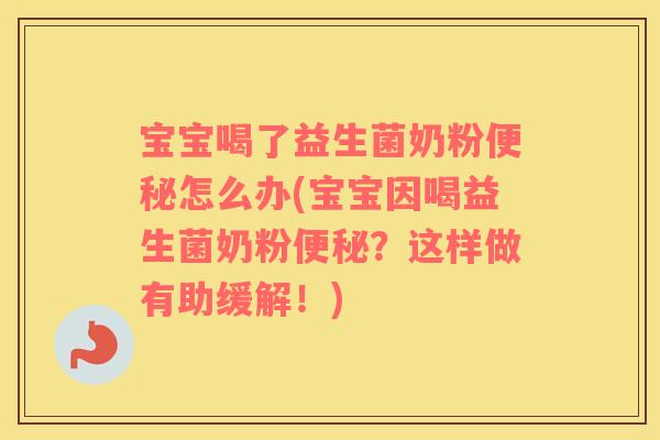 宝宝喝了益生菌奶粉怎么办(宝宝因喝益生菌奶粉？这样做有助缓解！)