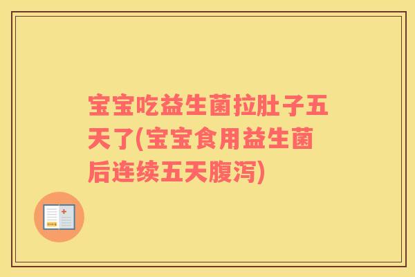 宝宝吃益生菌拉肚子五天了(宝宝食用益生菌后连续五天)