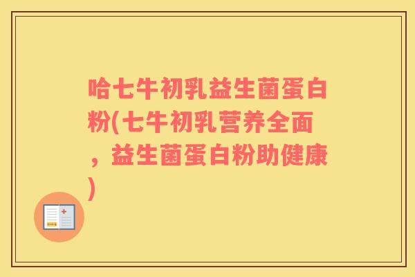 哈七牛初乳益生菌蛋白粉(七牛初乳营养全面，益生菌蛋白粉助健康)