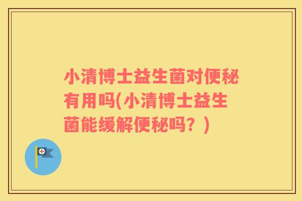 小清博士益生菌对有用吗(小清博士益生菌能缓解吗？)