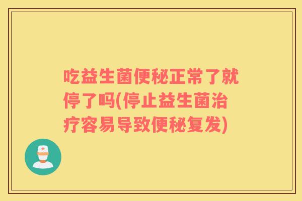 吃益生菌正常了就停了吗(停止益生菌容易导致复发)
