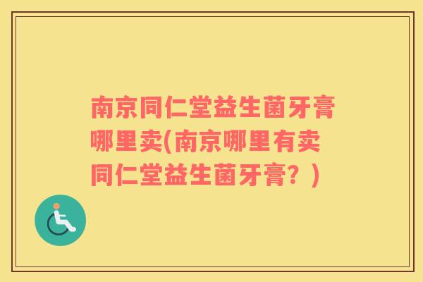 南京同仁堂益生菌牙膏哪里卖(南京哪里有卖同仁堂益生菌牙膏?) 南京同仁堂益生菌牙膏哪里卖(南京哪里有卖同仁堂益生菌牙膏?)