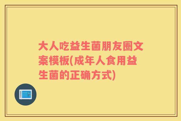 大人吃益生菌朋友圈文案模板(成年人食用益生菌的正确方式) 大人吃益生菌朋友圈文案模板(成年人食用益生菌的正确方式)