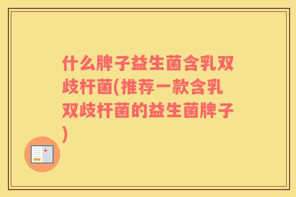 什么牌子益生菌含乳双歧杆菌(推荐一款含乳双歧杆菌的益生菌牌子)