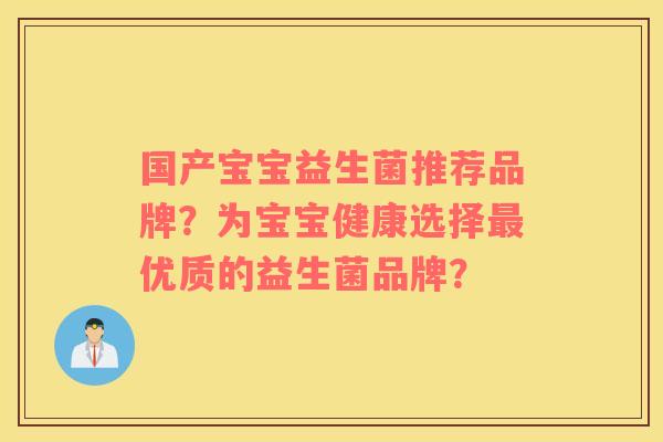 国产宝宝益生菌推荐品牌？为宝宝健康选择优质的益生菌品牌？