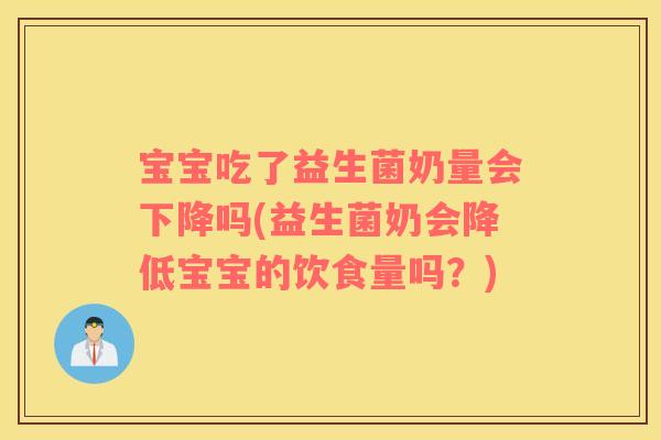 宝宝吃了益生菌奶量会下降吗(益生菌奶会降低宝宝的饮食量吗？)