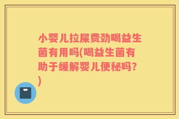小婴儿拉屎费劲喝益生菌有用吗(喝益生菌有助于缓解婴儿吗？)