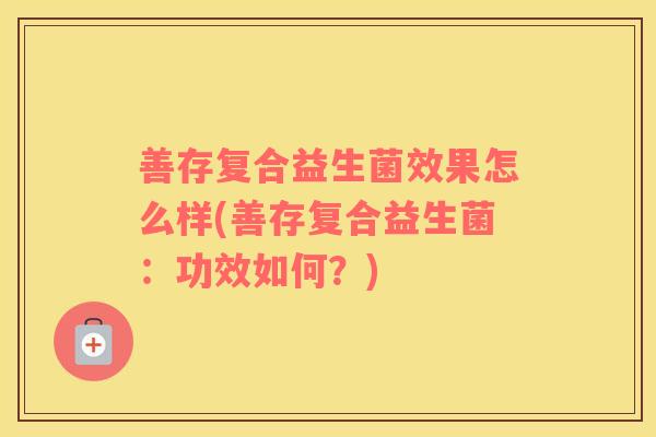 善存复合益生菌效果怎么样(善存复合益生菌：功效如何？)